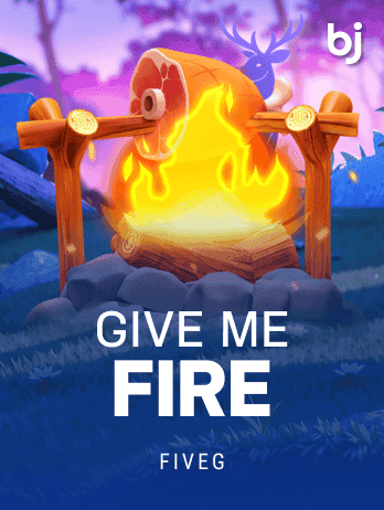 GIVE ME FIRE